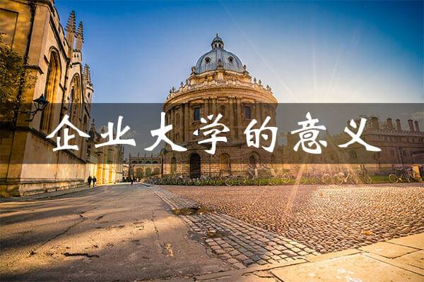 蜂拥而起的企业大学究竟是乱象还是趋势?论企业大学的真正意义